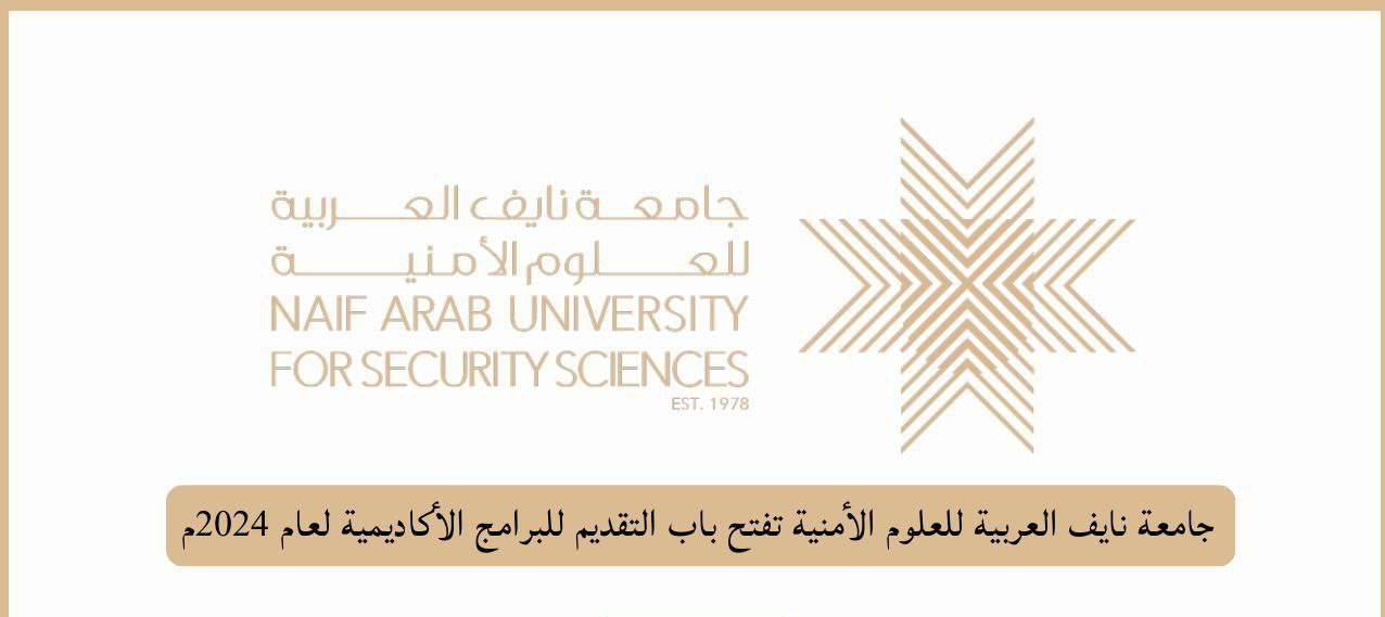 جامعة نايف العربية للعلوم الأمنية تفتح باب التقديم للبرامج الأكاديمية لعام 2024م